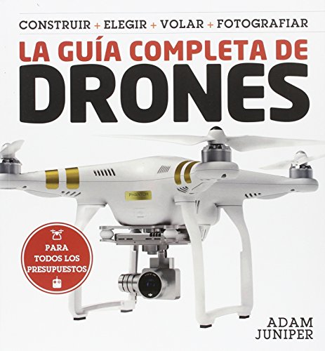La guía completa de drones: Construir + elegir + volar + fotografiar
